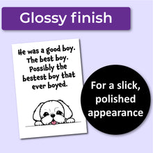 Load image into Gallery viewer, A sympathy card for the loss of a dog. Has an illustration of a white dog and text that reads, "He was a good boy. The best boy. Possibly the bestest boy that ever boyed." A purple banner at the top that says, "Glossy finish" and a black circle with text that says, "For a slick, polished appearance."