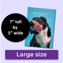 Load image into Gallery viewer, Humorous anniversary card with a dog and text 'Wanna French?' on a blue background. A purple banner at the bottom that says, "Large size" and a black circle with text that says, "7" tall by 5" wide."