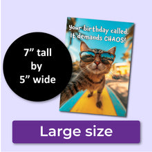 Load image into Gallery viewer, A funny birthday card with a cat wearing sunglasses and text "Your birthday called. It demands CHAOS!" A purple banner at the bottom that says, "Large size" and a black circle with text that says, "7" tall by 5" wide."
