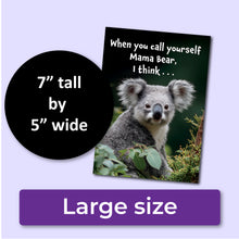 Load image into Gallery viewer, A birthday card with a koala and text that reads, "When you call yourself Mama Bear, I think . . ." A purple banner at the bottom that says, "Large size" and a black circle with text that says, "7" tall by 5" wide."
